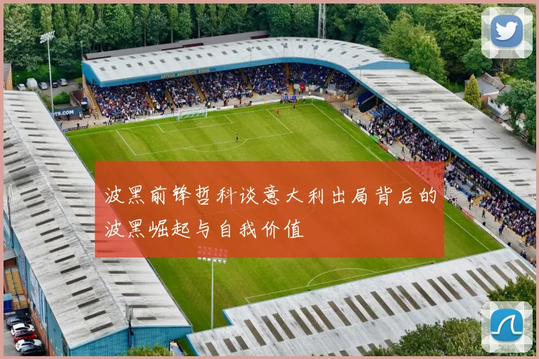波黑前锋哲科谈意大利出局背后的波黑崛起与自我价值