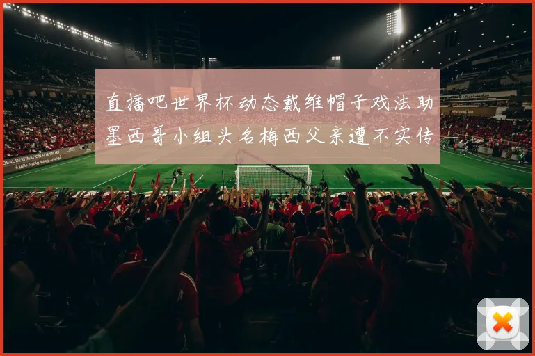 直播吧世界杯动态戴维帽子戏法助墨西哥小组头名梅西父亲遭不实传言困扰