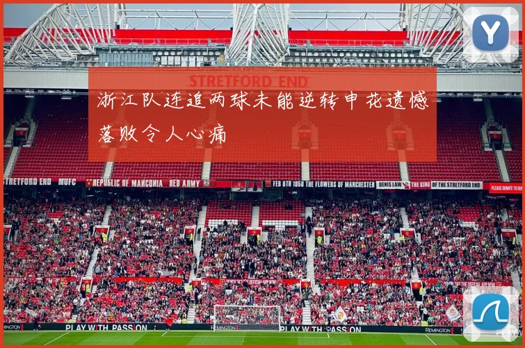 浙江队连追两球未能逆转申花遗憾落败令人心痛