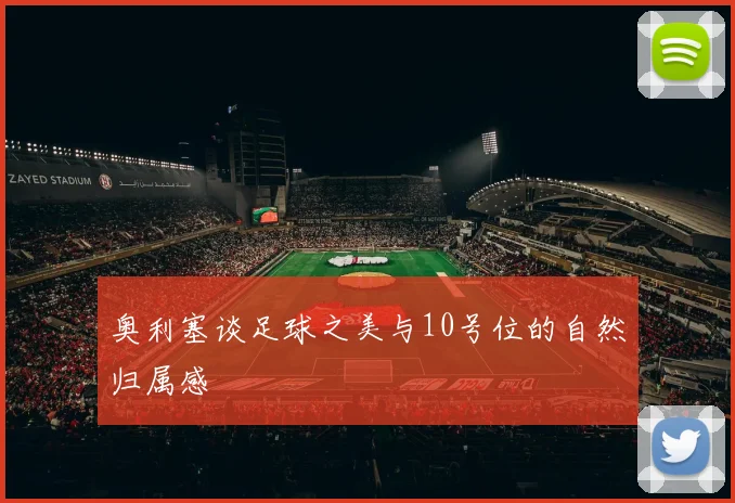 奥利塞谈足球之美与10号位的自然归属感