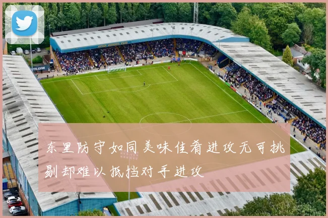 东里防守如同美味佳肴进攻无可挑剔却难以抵挡对手进攻