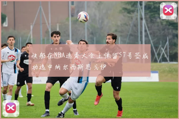 快船在NBA选秀大会上保留57号签成功选中纳尔西斯恩戈伊